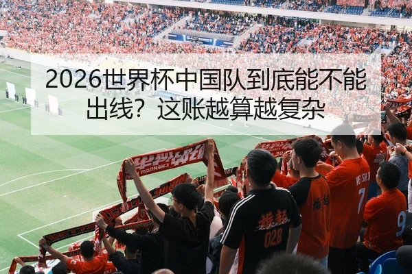 2026世界杯中国队到底能不能出线？这账越算越复杂